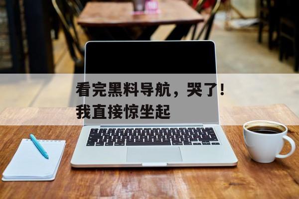 看完黑料导航，哭了！我直接惊坐起
